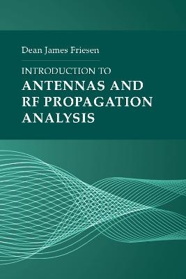 Introduction to Antennas and RF Propagation Analysis - Dean James Friesen