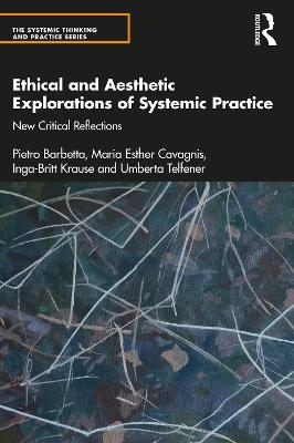 Ethical and Aesthetic Explorations of Systemic Practice - Pietro Barbetta, Maria Esther Cavagnis, Inga-Britt Krause, Umberta Telfener