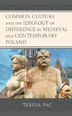 Common Culture and the Ideology of Difference in Medieval and Contemporary Poland - Teresa Pac