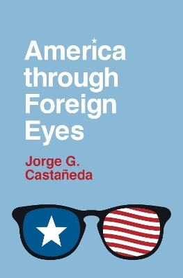 America through Foreign Eyes - Jorge G. Castañeda