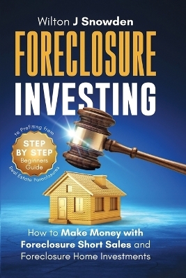 Foreclosure Investing - Step-by-Step Beginners Guide to Profiting from Real Estate Foreclosures - Wilton Snowden