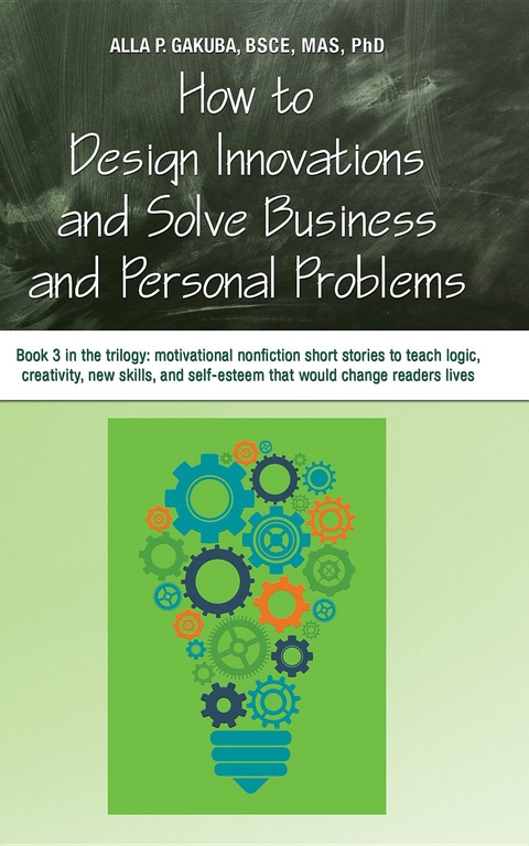 HOW TO DESIGN INNOVATIONS AND SOLVE BUSINESS AND PERSONAL PROBLEMS: Book 3 in the trilogy - Alla P. Gakuba