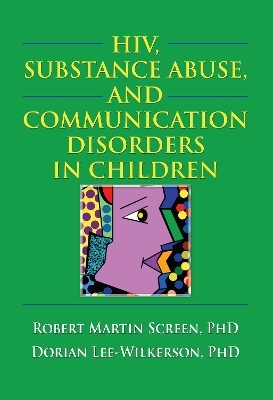 HIV, Substance Abuse, and Communication Disorders in Children - R. Dennis Shelby, Robert M. Screen