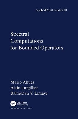 Spectral Computations for Bounded Operators - Mario Ahues, Alain Largillier, Balmohan Limaye