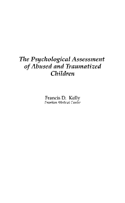 The Psychological Assessment of Abused and Traumatized Children - Francis D. Kelly