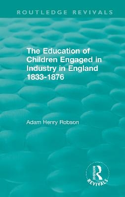 The Education of Children Engaged in Industry in England 1833-1876 - Adam Henry Robson