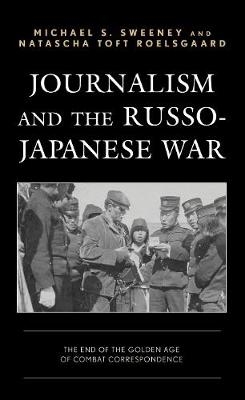 Journalism and the Russo-Japanese War - Michael S. Sweeney, Natascha Toft Roelsgaard