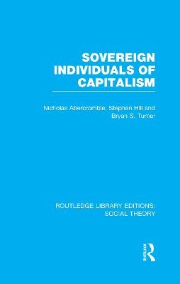 Sovereign Individuals of Capitalism (RLE Social Theory) - Bryan S. Turner, Nicholas Abercrombie, Stephen Hill