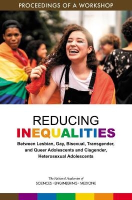 Reducing Inequalities Between Lesbian, Gay, Bisexual, Transgender, and Queer Adolescents and Cisgender, Heterosexual Adolescents - Engineering National Academies of Sciences  and Medicine,  Division of Behavioral and Social Sciences and Education, Youth Board on Children  and Families