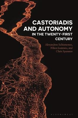 Castoriadis and Autonomy in the Twenty-first Century - Alexandros Schismenos, Nikos Ioannou, Chris Spannos