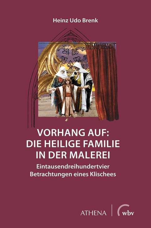 Vorhang auf: Die Heilige Familie in der Malerei - Heinz Udo Brenk