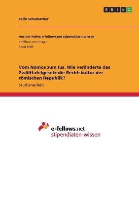 Vom Nomos zum Ius. Wie verÃ¤nderte das ZwÃ¶lftafelgesetz die Rechtskultur der rÃ¶mischen Republik? - Felix Schumacher