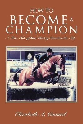 How to Become a Champion - Elizabeth A Conard