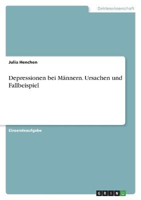 Depressionen bei MÃ¤nnern. Ursachen und Fallbeispiel - Julia Henchen