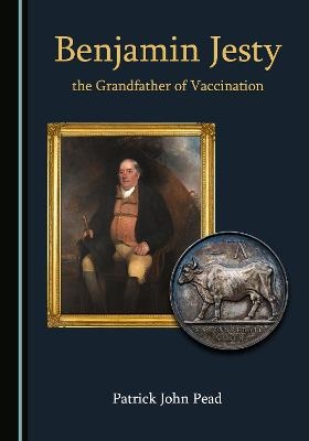 Benjamin Jesty, the Grandfather of Vaccination - Patrick John Pead