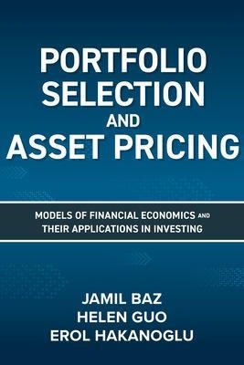 Portfolio Selection and Asset Pricing: Models of Financial Economics and Their Applications in Investing - Jamil Baz, Helen Guo, Erol Hakanoglu