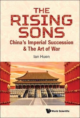 Rising Sons, The: China's Imperial Succession & The Art Of War - Ian Huen