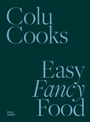 Colu Cooks: Easy Fancy Food - Colu Henry