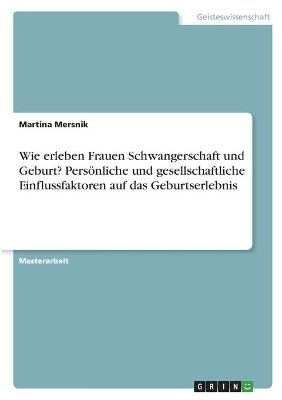 Wie erleben Frauen Schwangerschaft und Geburt? PersÃ¶nliche und gesellschaftliche Einflussfaktoren auf das Geburtserlebnis - Martina Mersnik