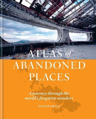 The Atlas of Abandoned Places - Oliver Smith