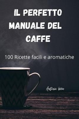 Il Perfetto Manuale del Caffe -  Antonio Lecca