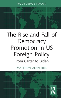 The Rise and Fall of Democracy Promotion in US Foreign Policy - Matthew Alan Hill