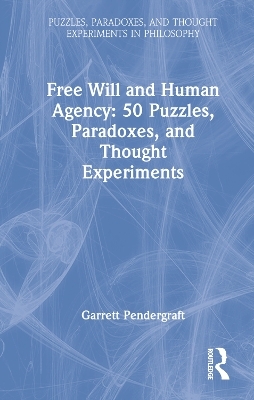 Free Will and Human Agency: 50 Puzzles, Paradoxes, and Thought Experiments - Garrett Pendergraft