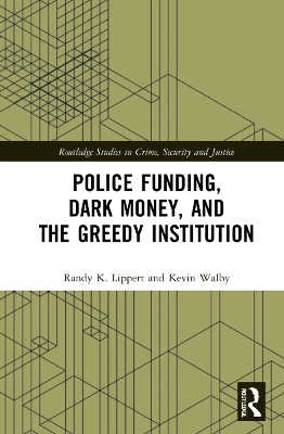 Police Funding, Dark Money, and the Greedy Institution - Randy K. Lippert, Kevin Walby