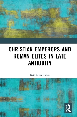 Christian Emperors and Roman Elites in Late Antiquity - Rita Lizzi Testa