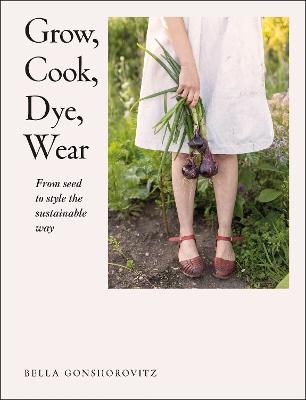 Grow, Cook, Dye, Wear - Bella Gonshorovitz