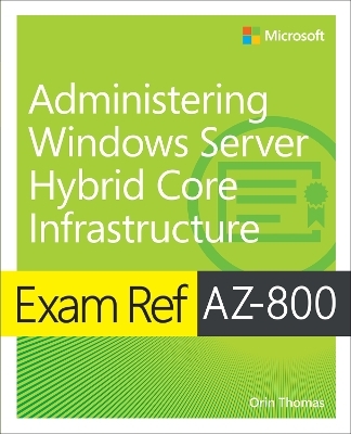 Exam Ref AZ-800 Administering Windows Server Hybrid Core Infrastructure - Orin Thomas