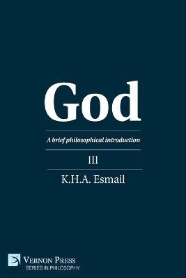 God: A brief philosophical introduction III - K.H.A. Esmail