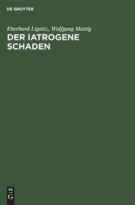 Der iatrogene Schaden - Eberhard Lignitz, Wolfgang Mattig