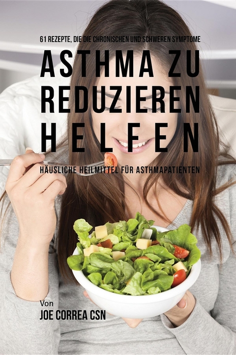 61 Rezepte, die die chronischen und schweren Symptome von Asthma zu reduzieren helfen - Joe Correa