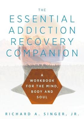 The Essential Addiction Recovery Companion - Richard a Singer