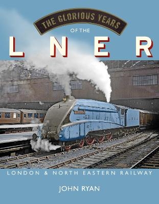 The Glorious Years of the LNER - John Ryan