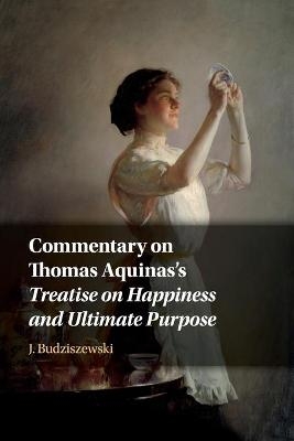 Commentary on Thomas Aquinas's Treatise on Happiness and Ultimate Purpose - J. Budziszewski