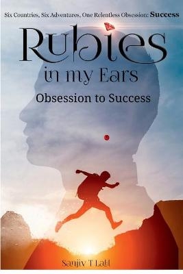 Rubies in my Ears, Obsession to Success - Sanjiv T Lall