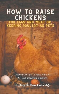 How To Raise Backyard Chickens For Eggs And Meat Or, Keeping Poultry As Pets Discover 10 Quick Tips On Raising Hens And 20 Fun Facts About Chickens - Stirling de Cruz Coleridge