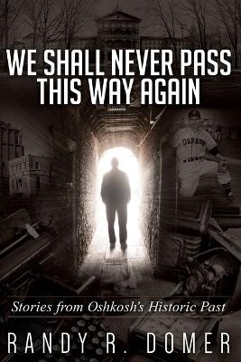 We Shall Never Pass This Way Again - Randy R Domer