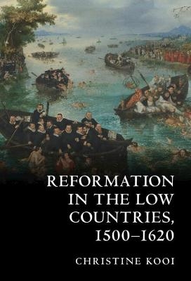 Reformation in the Low Countries, 1500-1620 - Christine Kooi