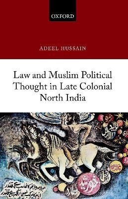 Law and Muslim Political Thought in Late Colonial North India - Adeel Hussain