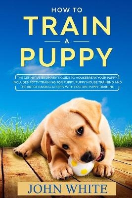 How to Train a Puppy - John White