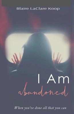 I Am. abandoned - Blaire Koop