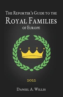 The 2022 Reporter's Guide to the Royal Families of Europe - Daniel A Willis