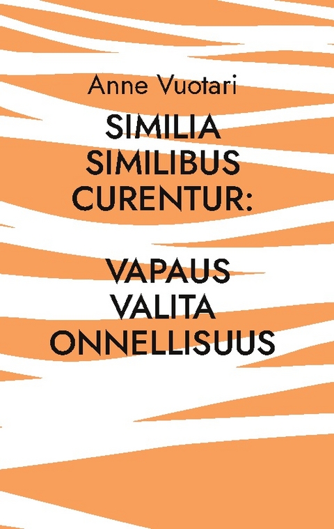 Similia Similibus Curentur: Vapaus valita onnellisuus - Anne Vuotari