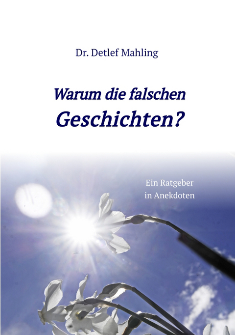 Warum die falschen Geschichten? - Detlef Mahling