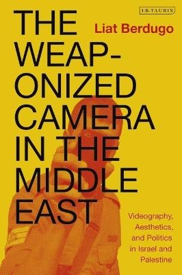 The Weaponized Camera in the Middle East - Liat Berdugo