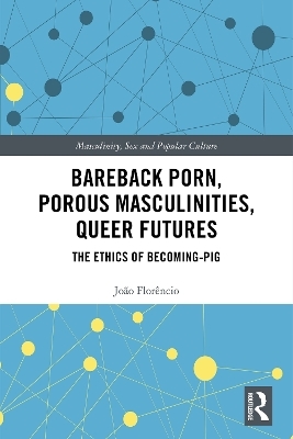 Bareback Porn, Porous Masculinities, Queer Futures - João Florêncio