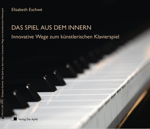 Das Spiel aus dem Innern. Innovative Wege zum künstlerischen Klavierspiel - Eschwé Elisabeth